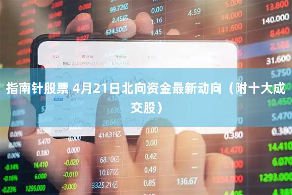 指南针股票 4月21日北向资金最新动向（附十大成交股）